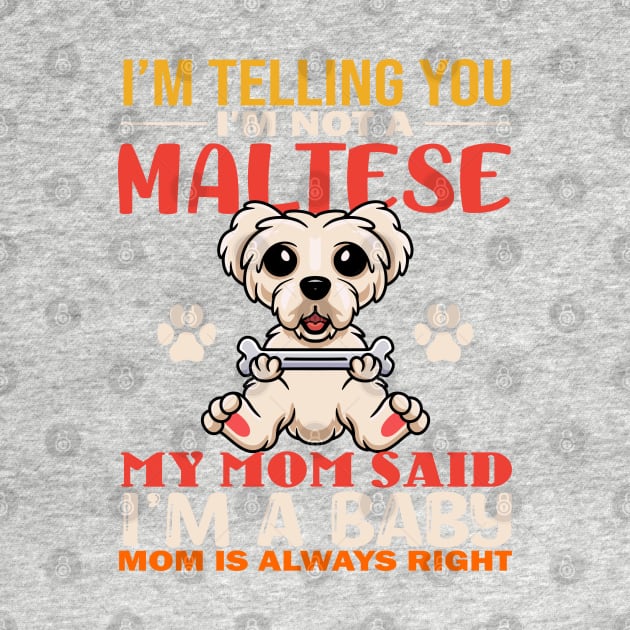 I'm Telling You I'm Not A Maltese My Mom Said I'm A Baby Mom Is Always Right by TeeGuarantee